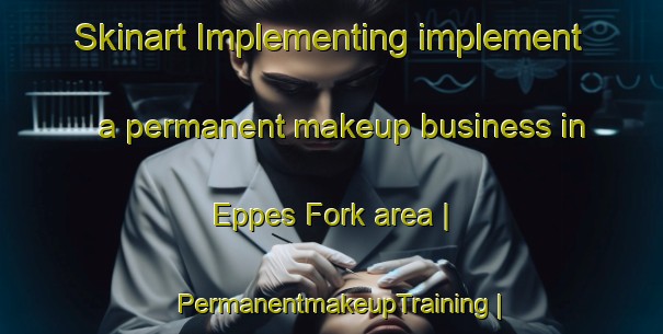 Skinart Implementing implement a permanent makeup business in Eppes Fork area | PermanentmakeupTraining | PermanentmakeupClasses | SkinartTraining-United States